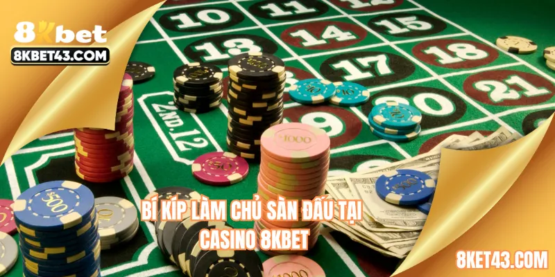 Bí kíp làm chủ sàn đấu tại casino 8KBET