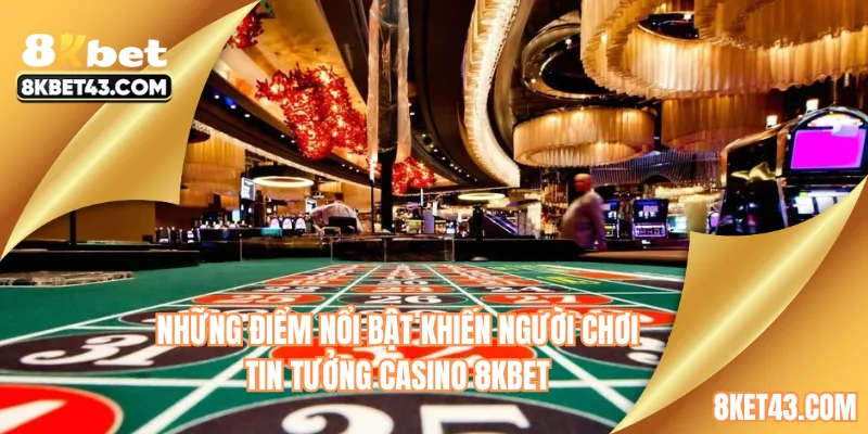 Những điểm nổi bật khiến người chơi tin tưởng casino 8KBET