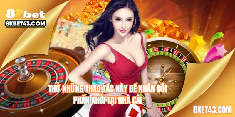 Thử những thao tác này để nhân đôi phấn khởi tại nhà cái