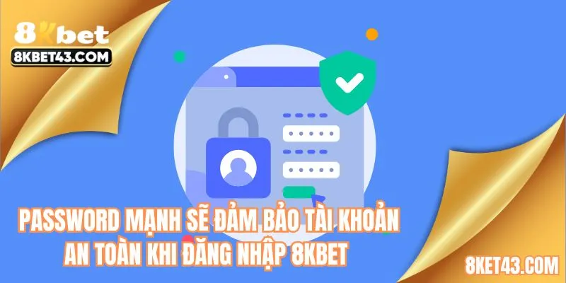 Password mạnh sẽ đảm bảo tài khoản an toàn khi đăng nhập 8KBET