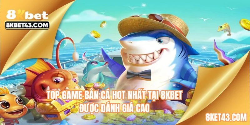 Top game bắn cá hot nhất tại 8KBET được đánh giá cao