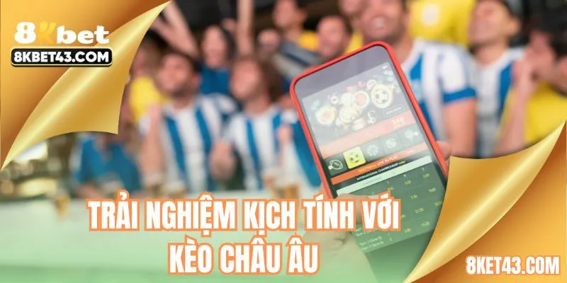 Bắt kèo châu Âu dự đoán tỷ số kịch tính